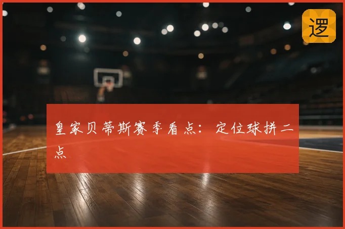 皇家贝蒂斯赛季看点:定位球拼二点