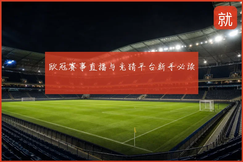 欧冠赛事直播与竞猜平台新手必读