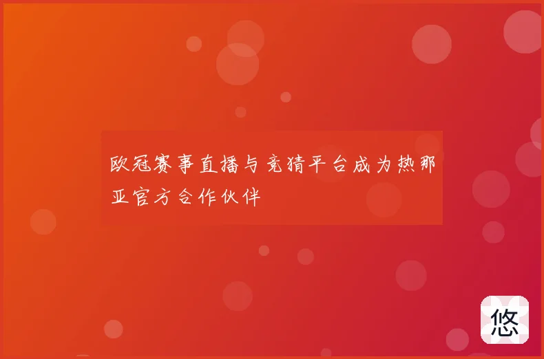 欧冠赛事直播与竞猜平台成为热那亚官方合作伙伴