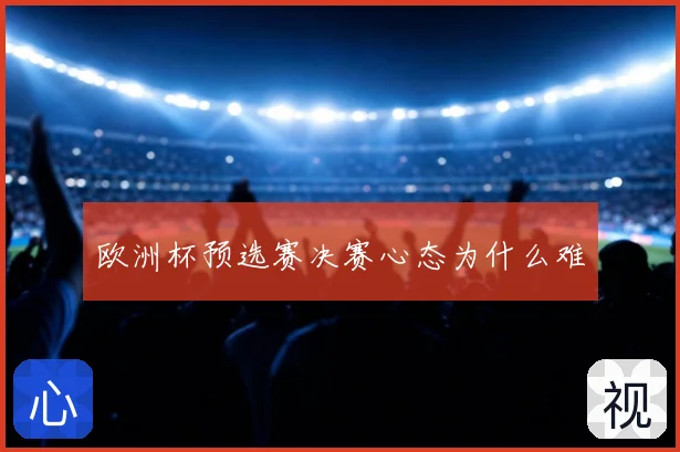欧洲杯预选赛决赛心态为什么难